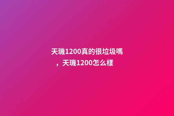 天璣1200真的很垃圾嗎，天璣1200怎么樣-第1張-觀點-玄機派